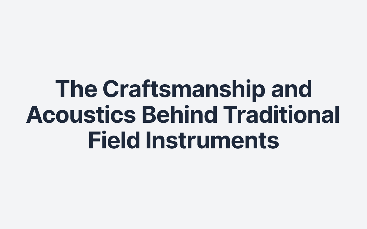 The Craftsmanship and Acoustics Behind Traditional Field Instruments